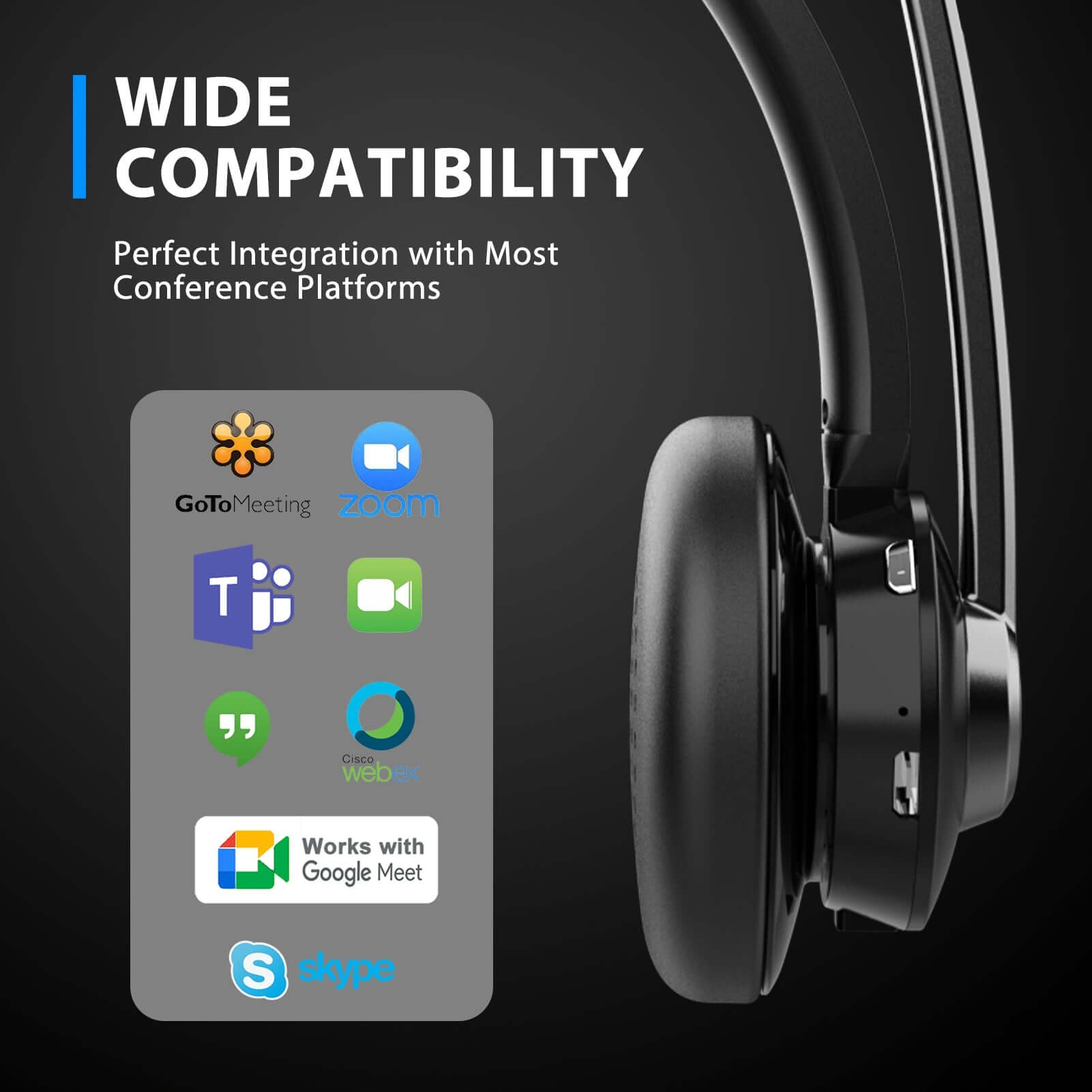 Wide Compatibility,Perfect integration with most conference platforms,Gotomeeting,Zoom,Webex,Works with Google meet,Skype.