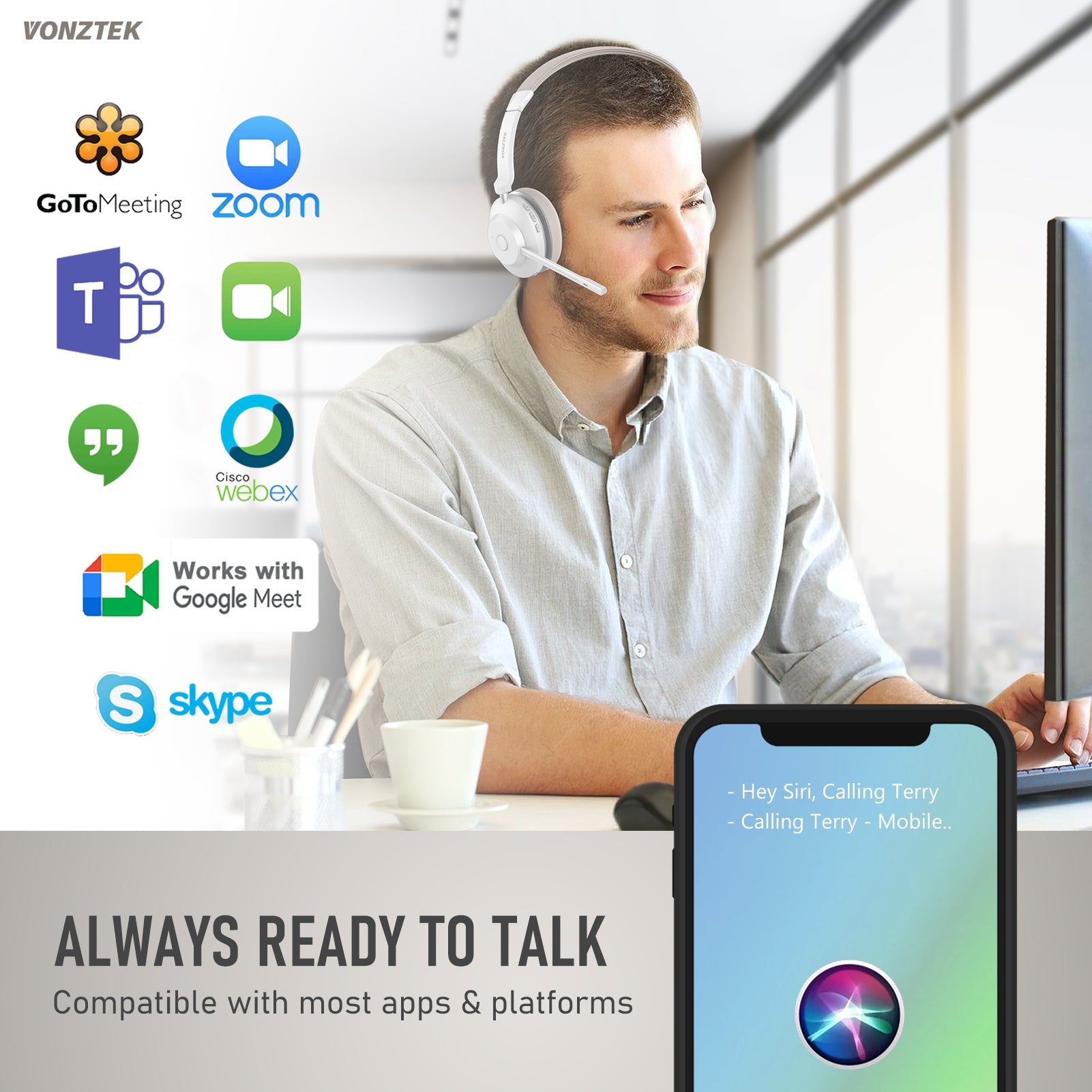 Always ready to talk,Compatible with most apps & platforms,Gotomeeting,Zoom,Webex,Works with google meet,Skype.